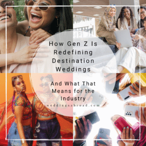How Gen Z Is Redefining Destination Weddings — And What That Means for the Industry